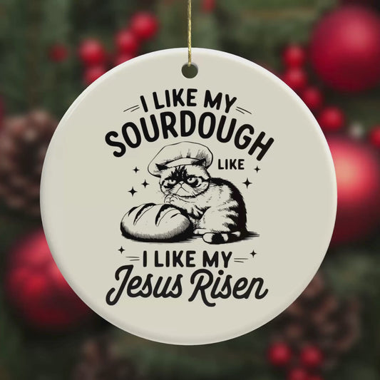 I Like My Sourdough Like I Like My Jesus Risen – Funny Ceramic Cat Ornament
